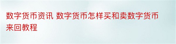 数字货币资讯 数字货币怎样买和卖数字货币来回教程