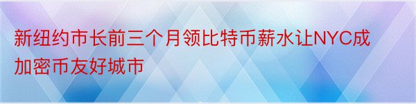 新纽约市长前三个月领比特币薪水让NYC成加密币友好城市