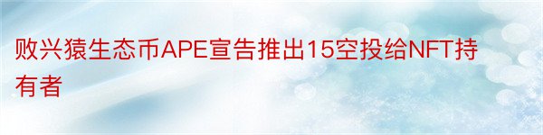 败兴猿生态币APE宣告推出15空投给NFT持有者