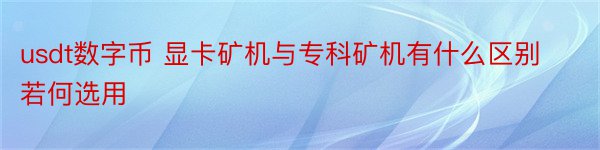 usdt数字币 显卡矿机与专科矿机有什么区别若何选用