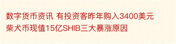 数字货币资讯 有投资客昨年购入3400美元柴犬币现值15亿SHIB三大暴涨原因