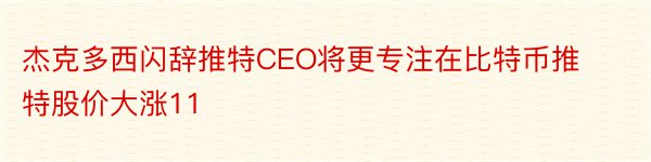 杰克多西闪辞推特CEO将更专注在比特币推特股价大涨11