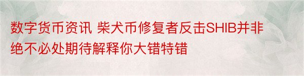 数字货币资讯 柴犬币修复者反击SHIB并非绝不必处期待解释你大错特错