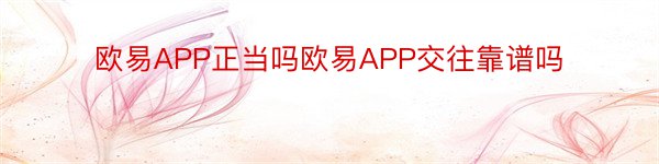 欧易APP正当吗欧易APP交往靠谱吗