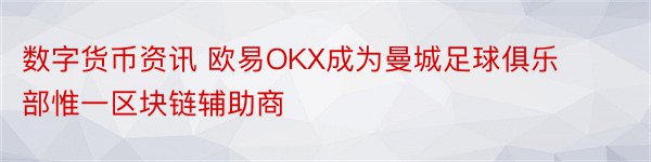 数字货币资讯 欧易OKX成为曼城足球俱乐部惟一区块链辅助商