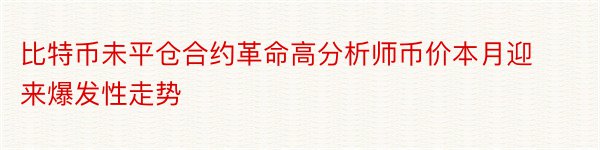 比特币未平仓合约革命高分析师币价本月迎来爆发性走势