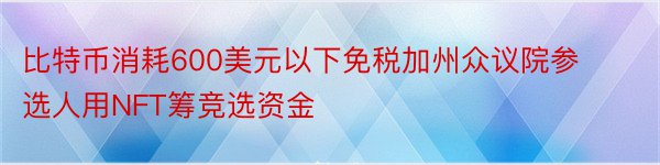 比特币消耗600美元以下免税加州众议院参选人用NFT筹竞选资金