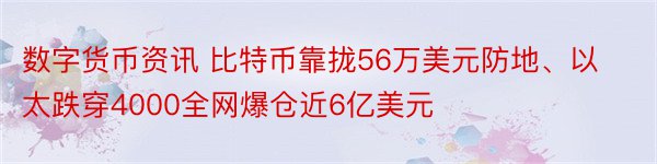 数字货币资讯 比特币靠拢56万美元防地、以太跌穿4000全网爆仓近6亿美元