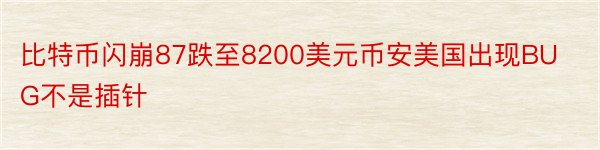 比特币闪崩87跌至8200美元币安美国出现BUG不是插针