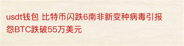 usdt钱包 比特币闪跌6南非新变种病毒引报怨BTC跌破55万美元