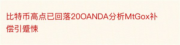 比特币高点已回落20OANDA分析MtGox补偿引蹙悚