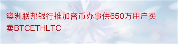 澳洲联邦银行推加密币办事供650万用户买卖BTCETHLTC