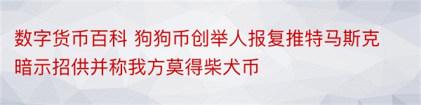 数字货币百科 狗狗币创举人报复推特马斯克暗示招供并称我方莫得柴犬币