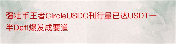 强壮币王者CircleUSDC刊行量已达USDT一半Defi爆发成要道