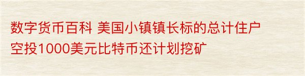 数字货币百科 美国小镇镇长标的总计住户空投1000美元比特币还计划挖矿