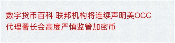 数字货币百科 联邦机构将连续声明美OCC代理署长会高度严慎监管加密币