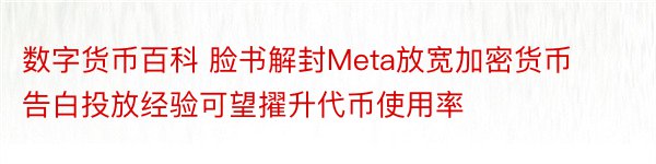 数字货币百科 脸书解封Meta放宽加密货币告白投放经验可望擢升代币使用率