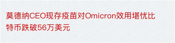 莫德纳CEO现存疫苗对Omicron效用堪忧比特币跌破56万美元