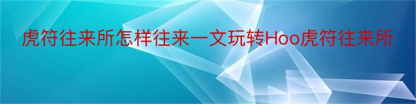 虎符往来所怎样往来一文玩转Hoo虎符往来所