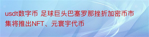 usdt数字币 足球巨头巴塞罗那挫折加密币市集将推出NFT、元寰宇代币