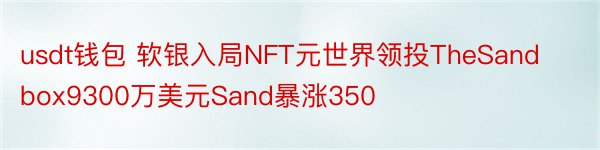 usdt钱包 软银入局NFT元世界领投TheSandbox9300万美元Sand暴涨350