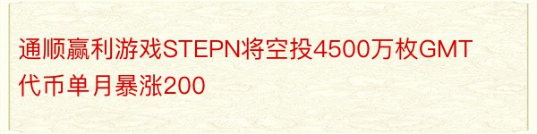 通顺赢利游戏STEPN将空投4500万枚GMT代币单月暴涨200