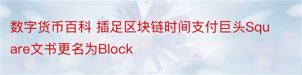 数字货币百科 插足区块链时间支付巨头Square文书更名为Block