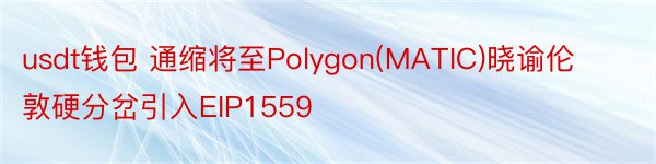 usdt钱包 通缩将至Polygon(MATIC)晓谕伦敦硬分岔引入EIP1559