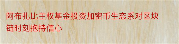 阿布扎比主权基金投资加密币生态系对区块链时刻抱持信心