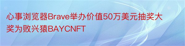 心事浏览器Brave举办价值50万美元抽奖大奖为败兴猿BAYCNFT