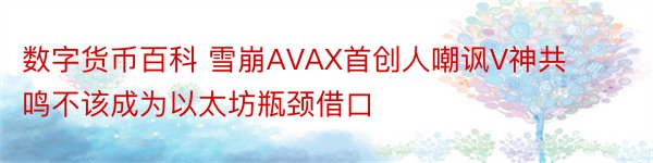 数字货币百科 雪崩AVAX首创人嘲讽V神共鸣不该成为以太坊瓶颈借口