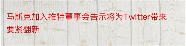 马斯克加入推特董事会告示将为Twitter带来要紧翻新