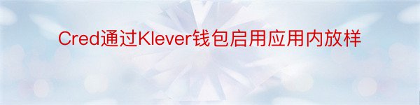 Cred通过Klever钱包启用应用内放样