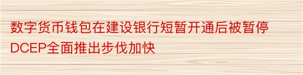 数字货币钱包在建设银行短暂开通后被暂停DCEP全面推出步伐加快