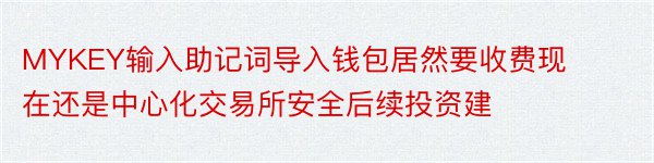 MYKEY输入助记词导入钱包居然要收费现在还是中心化交易所安全后续投资建