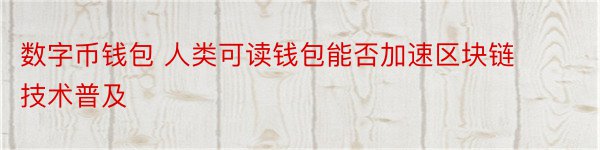 数字币钱包 人类可读钱包能否加速区块链技术普及