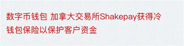 数字币钱包 加拿大交易所Shakepay获得冷钱包保险以保护客户资金