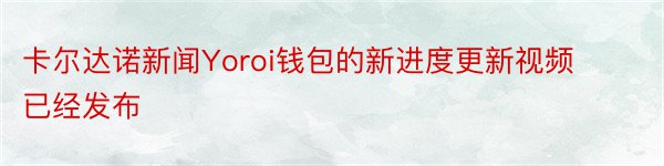 卡尔达诺新闻Yoroi钱包的新进度更新视频已经发布