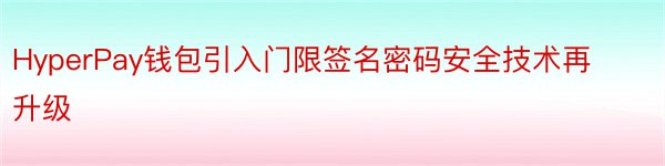 HyperPay钱包引入门限签名密码安全技术再升级