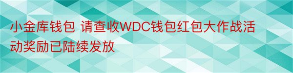 小金库钱包 请查收WDC钱包红包大作战活动奖励已陆续发放