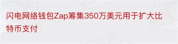 闪电网络钱包Zap筹集350万美元用于扩大比特币支付