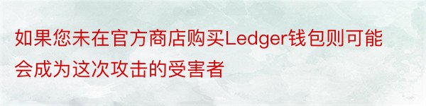 如果您未在官方商店购买Ledger钱包则可能会成为这次攻击的受害者