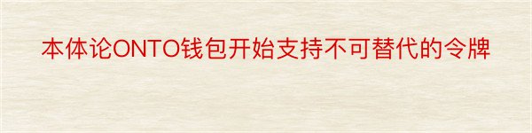 本体论ONTO钱包开始支持不可替代的令牌