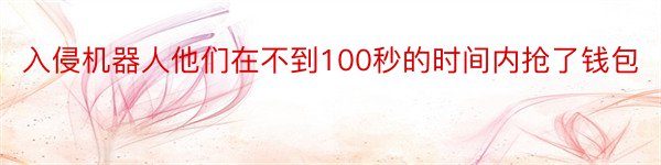 入侵机器人他们在不到100秒的时间内抢了钱包