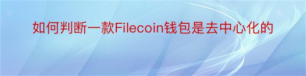 如何判断一款Filecoin钱包是去中心化的