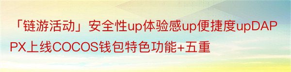 「链游活动」安全性up体验感up便捷度upDAPPX上线COCOS钱包特色功能+五重