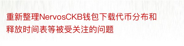 重新整理NervosCKB钱包下载代币分布和释放时间表等被受关注的问题