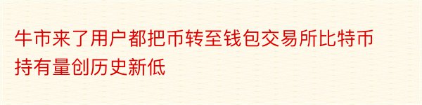 牛市来了用户都把币转至钱包交易所比特币持有量创历史新低