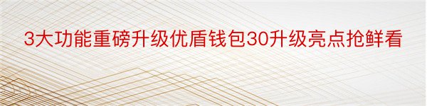 3大功能重磅升级优盾钱包30升级亮点抢鲜看