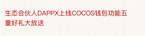 生态合伙人DAPPX上线COCOS钱包功能五重好礼大放送